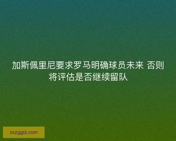 加斯佩里尼要求罗马明确球员未来 否则将评估是否继续留队