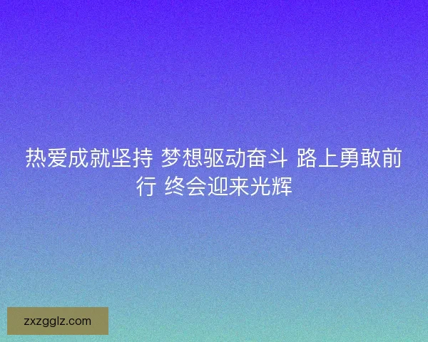 热爱成就坚持 梦想驱动奋斗 路上勇敢前行 终会迎来光辉